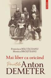Mai liber ca oricand. Parintele Anton Demeter - Francisca Baltaceanu, Monica Brosteanu (ISBN: 9789734689354)