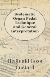Systematic Organ Pedal Technique and General Interpretation - Reginald Goss Custard (ISBN: 9781447455134)
