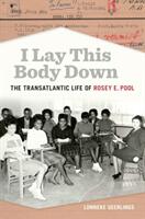 I Lay This Body Down: The Transatlantic Life of Rosey E. Pool (ISBN: 9780820362076)