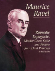 Rapsodie Espagnole, Mother Goose Suite, and Pavane for a Dead Princess in Full Score - Maurice Ravel, Music Scores, Maurice Ravel (2010)