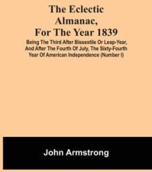 The Eclectic Almanac For The Year 1839; Being The Third After Bissextile Or Leap-Year And After The Fourth Of July The Sixty-Fourth Year Of America (ISBN: 9789354506475)