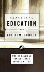 Classical Education and the Homeschool - Wesley Callihan, Douglas Jones, Douglas Wilson (2001)