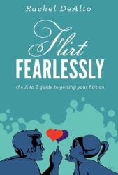 Flirt Fearlessly: The A to Z Guide to Getting Your Flirt on (2013)