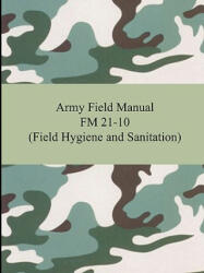 Army Field Manual FM 21-10 (Field Hygiene and Sanitation) - The United States Army (2007)