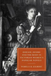 Disease, Desire, and the Body in Victorian Women's Popular Novels - Pamela K. Gilbert (2011)