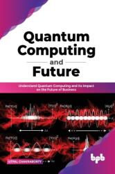 Quantum Computing and Future: Understand Quantum Computing and Its Impact on the Future of Business (ISBN: 9789389423266)