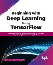 Beginning with Deep Learning Using TensorFlow: A Beginners Guide to TensorFlow and Keras for Practicing Deep Learning Principles and Applications (ISBN: 9789355510471)
