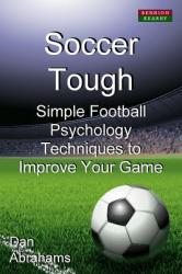 Soccer Tough: Simple Football Psychology Techniques to Improve Your Game (2012)