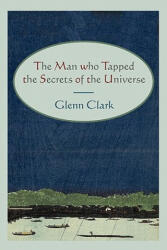 Man Who Tapped the Secrets of the Universe - Glenn Clark (2011)