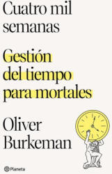 Cuatro Mil Semanas: Gestión del Tiempo Para Mortales (ISBN: 9786070784484)