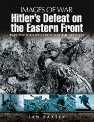 Hitler's Defeat on the Eastern Front: Images of War Series - Ian Baxter (2009)