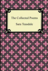 Collected Poems of Sara Teasdale (Sonnets to Duse and Other Poems, Helen of Troy and Other Poems, Rivers to the Sea, Love Songs, and Flame and Sha - Sara Teasdale (2012)