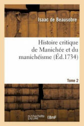 Histoire Critique de Manichee Et Du Manicheisme Tome 2 - De Beausobre-I (ISBN: 9782013691116)