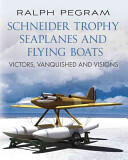 Schneider Trophy Seaplanes and Flying Boats: Victors Vanquished and Visions (2013)