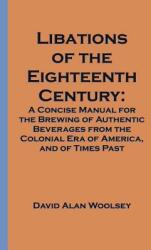 Libations of the Eighteenth Century: A Concise Manual for the Brewing of Authentic Beverages from the Colonial Era of America and of Times Past (2001)