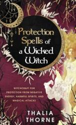 Protection Spells of a Wicked Witch: Witchcraft for Protection from Negative Energy Harmful Spirits and Magical Attacks (ISBN: 9781957710013)