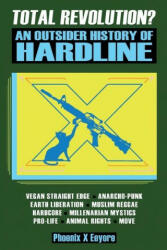 Total Revolution? An Outsider History Of Hardline - From Vegan Straight Edge And Radical Animal Rights To Millenarian Mystical Muslims And Antifascist - PHOENIX X EEYORE (ISBN: 9781957452036)