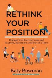 Rethink Your Position: Reshape Your Exercise, Yoga, and Everyday Movement, One Part at a Time (ISBN: 9781943370238)