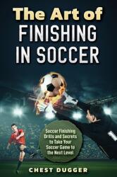 The Art of Finishing in Soccer: Soccer Finishing Drills and Secrets to Take Your Game to the Next Level (ISBN: 9781922462206)