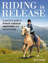 Riding in Release: A Practical Guide to French Classical Equitation and Horsemanship (ISBN: 9781908809940)