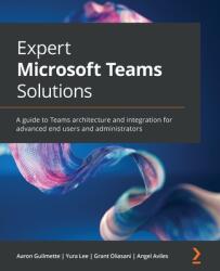 Expert Microsoft Teams Solutions: A guide to Teams architecture and integration for advanced end users and administrators (ISBN: 9781801075558)