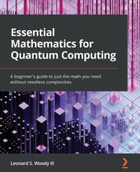 Essential Mathematics for Quantum Computing: A beginner's guide to just the math you need without needless complexities (ISBN: 9781801073141)