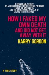 How I Faked My Own Death and Did Not Get Away with It: A Remarkable Story of a Businessman Under Extreme Pressure Faked His Own Death and the Extrao (ISBN: 9781760794071)