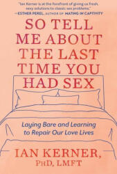 So Tell Me about the Last Time You Had Sex: Laying Bare and Learning to Repair Our Love Lives - Ian Kerner (ISBN: 9781538734834)