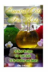 Essential Oils for Kids: 30 Best Recipes For Your Kids' To Be Healthy and Smart: (Essential Oils For Kids, Safe Essential Oil Ricipes, Aromathe - Ellen Anderson (ISBN: 9781542873048)