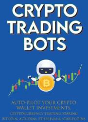 Crypto Trading Bots; Auto-pilot your Crypto Wallet Investments, Cryptocurrency Trading, Staking in Bitcoin, Altcoins, Ethereum & Stablecoins (ISBN: 9781915002129)