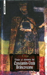 Viata si domnia lui Constantin-Voda Brancoveanu - Nicolae Iorga (ISBN: 9789736423284)