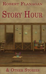 Story Hour & Other Stories - Robert Flanagan, Rertob Flanag (ISBN: 9781933964775)