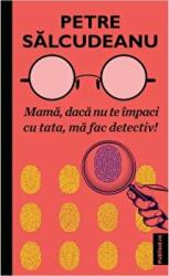 Mama, daca nu te impaci cu tata, ma fac detectiv! - Petre Salcudeanu (ISBN: 9786069629710)