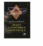Despre gandirea arhetipala - Elena Iliescu (ISBN: 9786066990257)
