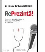 RePrezinta! De ce si cum sa imbratisezi discursul schimbarii in sanatate - dr. Nicolae Iordache IORDACHE (ISBN: 9789730191660)