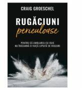 Rugaciuni periculoase - Craig Groeschel (ISBN: 9786060310587)