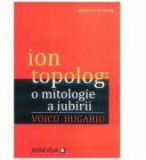 Ion Topolog: o mitologie a iubirii - Voicu Bugariu (ISBN: 9789732109540)