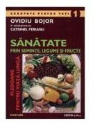 Sanatate prin seminte, legume si fructe. Pledoarie pentru viata lunga - Ovidiu Bojor (ISBN: 9789739250955)
