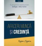 Afaceri, munca si credinta - Eugen Jugaru (ISBN: 9786067320367)