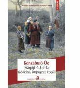 Stirpiti raul de la radacina, impuscati copiii - Kenzaburo Oe (ISBN: 9789734645398)