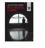 Bucurestii. Lumea - Augustin Ioan (ISBN: 9786067482591)