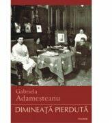 Dimineata pierduta - Gabriela Adamesteanu (ISBN: 9789734647309)