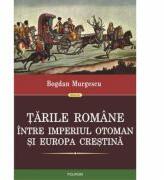 Tarile Romane intre Imperiul Otoman si Europa crestina - Bogdan Murgescu (ISBN: 9789734624539)