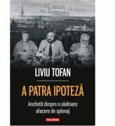 A patra ipoteza. Ancheta despre o uluitoare afacere de spionaj - Liviu Tofan (ISBN: 9789734630783)