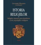 Istoria religiilor. Religiile Americii precolumbiene si ale populatiilor indigene, volumul V - Giovanni Filoramo (ISBN: 9789734605170)