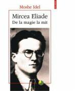 Mircea Eliade. De la magie la mit - Moshe Idel (ISBN: 9789734641444)