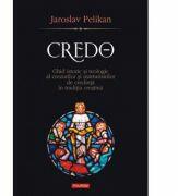 Credo. Ghid istoric si teologic al crezurilor si marturisirilor de credinta in traditia crestina - Jaroslav Pelikan (ISBN: 9789736819285)