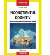 Inconştientul cognitiv: modele teoretice, suport experimental si aplicatii - Adrian Opre (ISBN: 9789734623297)