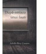 Dupa-amiaza unui faun - Adolfo Bioy Casares (ISBN: 9789736698705)