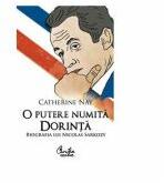 O putere numita dorinta. Biografia lui Nicolas Sarkozy - Catherine Nay (ISBN: 9789736695308)